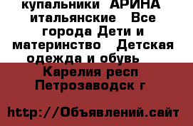 купальники “АРИНА“ итальянские - Все города Дети и материнство » Детская одежда и обувь   . Карелия респ.,Петрозаводск г.